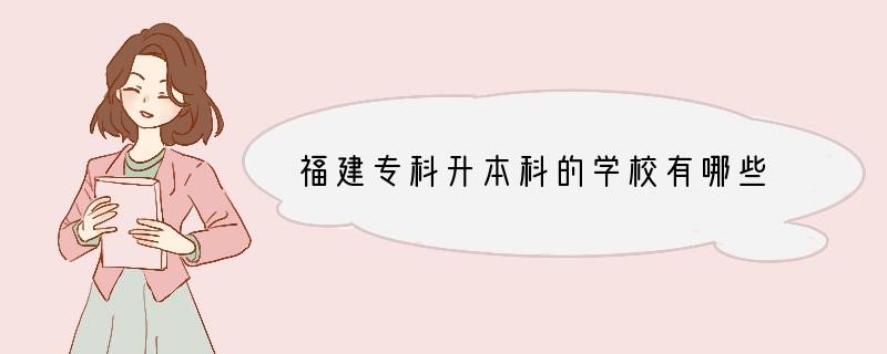 福建专科升本科的学校有哪些