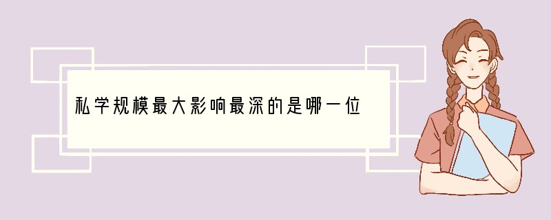 私学规模最大影响最深的是哪一位