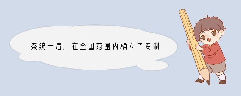 秦统一后,在全国范围内确立了专制体制。秦王嬴政改称“皇帝”,自称为“朕”,命为“制”
