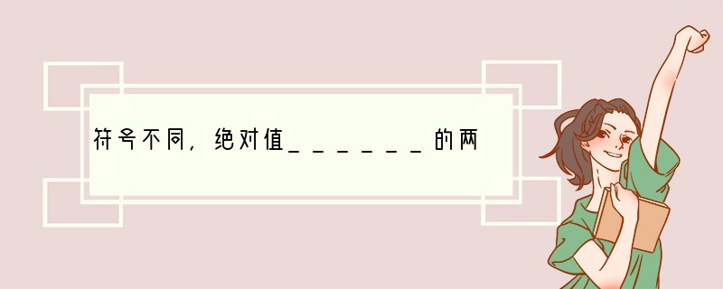 符号不同，绝对值______的两个数互为相反数，其中一个是另一个的______.0的