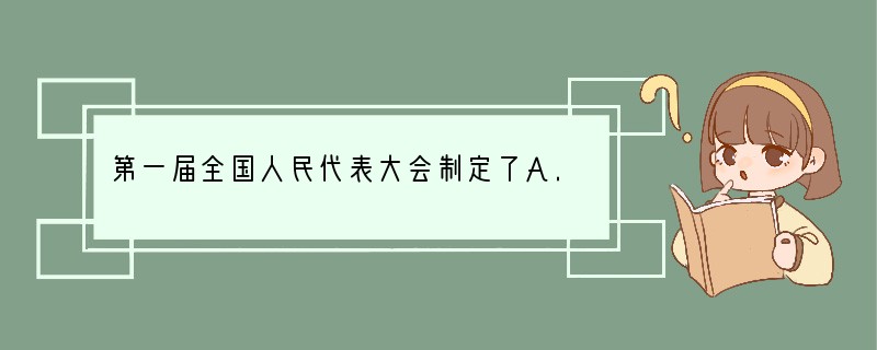 第一届全国人民代表大会制定了A.《中国人民政治协商会议共同纲领》B.《中华人民共和国