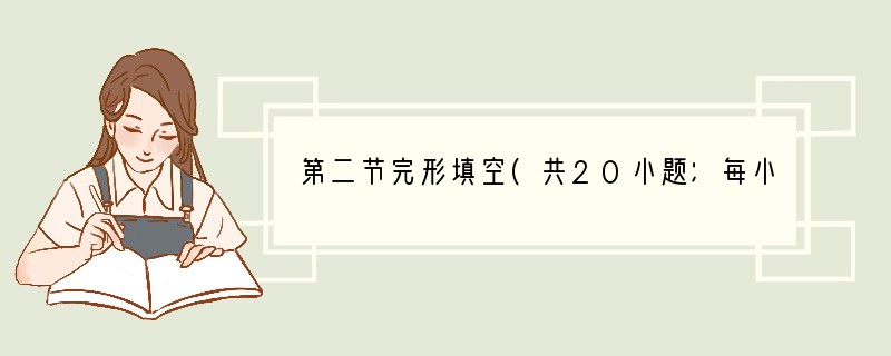 第二节完形填空(共20小题；每小题1.5分，满分30分)阅读下面短文，掌握其大意，然