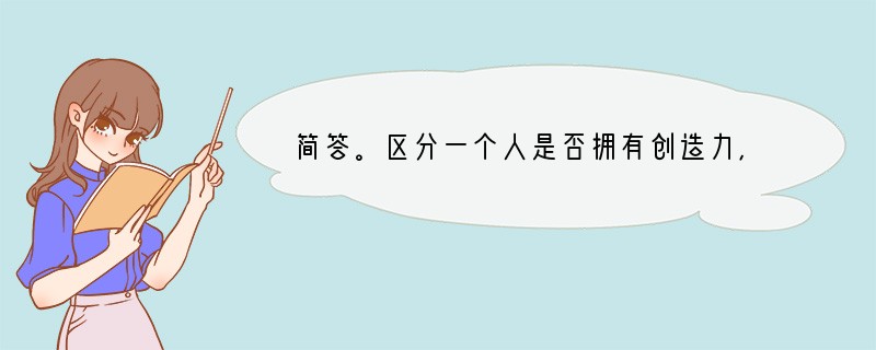 简答。区分一个人是否拥有创造力，主要根据是什么？你打算怎样做一个富有创新精神的