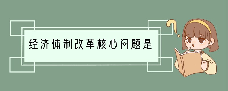 经济体制改革核心问题是