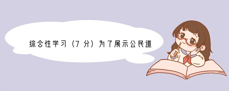 综合性学习（7分）为了展示公民道德建设的丰硕成果，发挥道德模范的榜样作用，近日，
