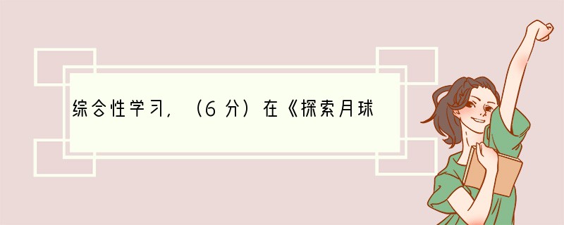 综合性学习，（6分）在《探索月球奥秘》这一综合性学习中，你的收获一定不少。请按下