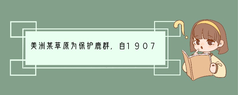 美洲某草原为保护鹿群,自1907年开始人工捕猎美洲狮和狼等捕食者,结果若干年后,鹿群
