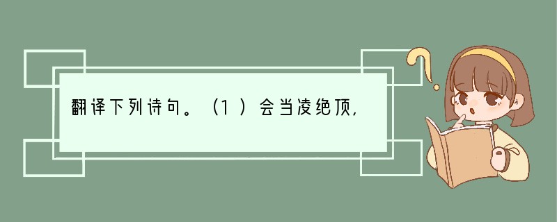 翻译下列诗句。（1）会当凌绝顶，一览众山小。译：________________