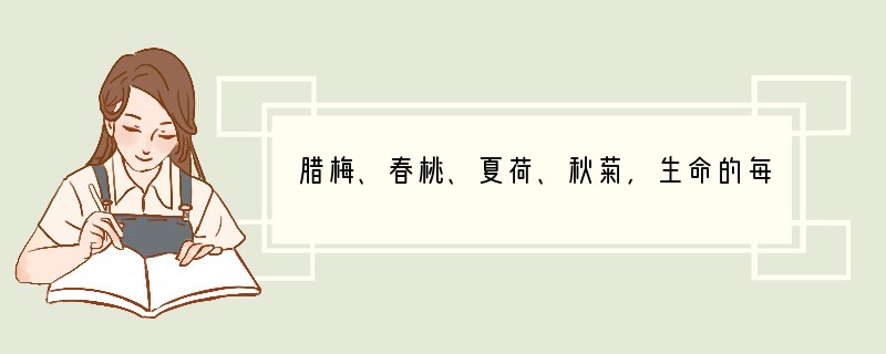 腊梅、春桃、夏荷、秋菊，生命的每一个季节都有鲜花绽放，使鲜花在不同季节和时间绽放的主