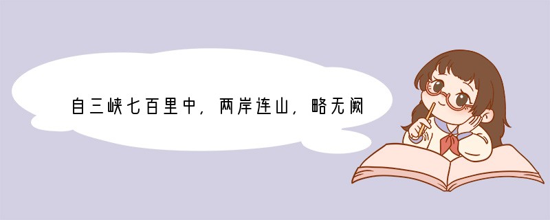 自三峡七百里中,两岸连山,略无阙处。重岩叠嶂,隐天蔽日。自非亭午夜分,不见___