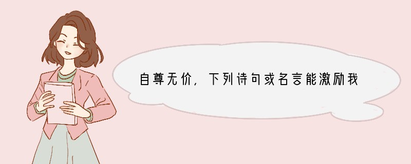 自尊无价，下列诗句或名言能激励我们自尊的是（）①士可杀而不可辱②志士不饮盗泉之水，廉
