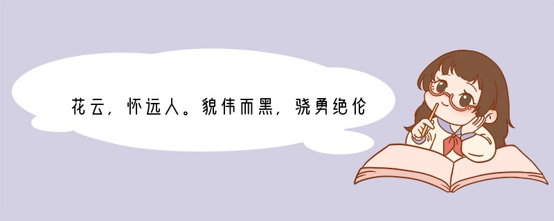 花云，怀远人。貌伟而黑，骁勇绝伦。至正十三年杖剑谒太祖于临濠。奇其才，俾将兵略地，所
