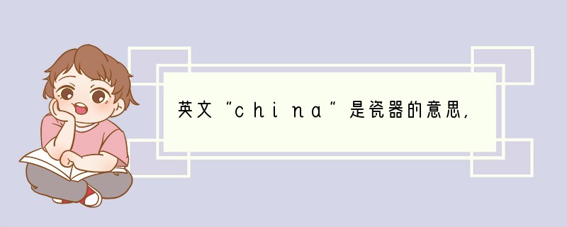 英文“china”是瓷器的意思，第一个字母大写的“China”则代表中国，外国人这样