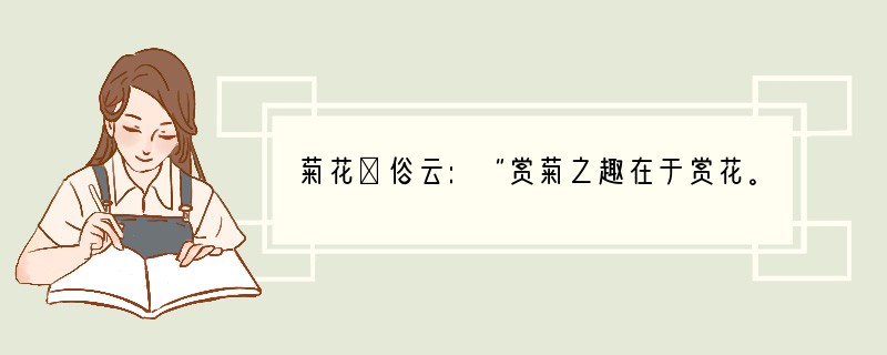 菊花①俗云:“赏菊之趣在于赏花。”菊花的颜色五彩缤纷,以黄、红、白、紫为主。黄的