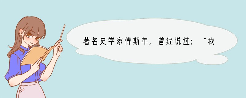 著名史学家傅斯年,曾经说过:“我们存而不补,这是我们对于材料的态度;我们证而不疏,这