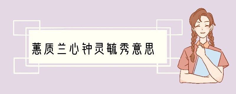 蕙质兰心钟灵毓秀意思