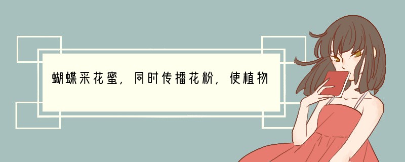 蝴蝶采花蜜,同时传播花粉,使植物结出果实,体现了生物的生存受到周围环境中其他生物的影