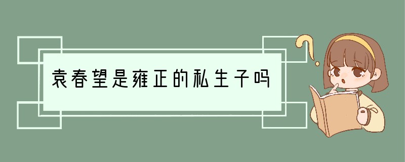 袁春望是雍正的私生子吗