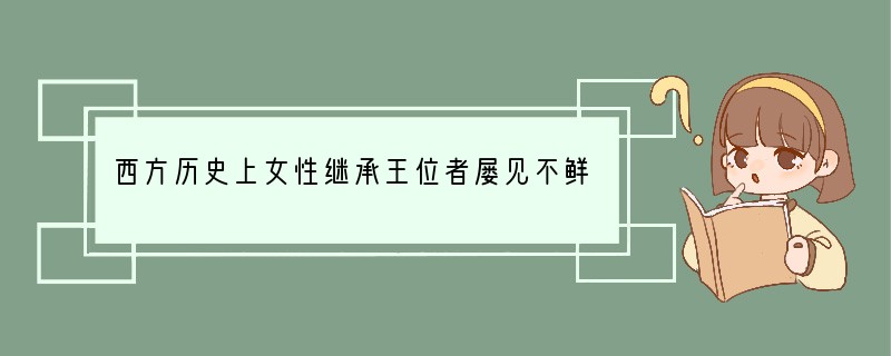 西方历史上女性继承王位者屡见不鲜，时至今日，英国、丹麦等国的国家元首依然是女王，但我