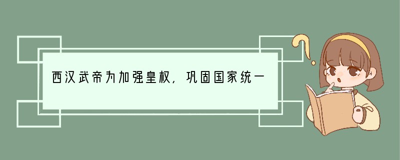 西汉武帝为加强皇权,巩固国家统一,采取的措施不包括A.设御史大夫B.建立中朝,削弱相