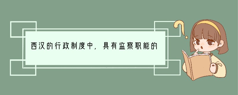 西汉的行政制度中，具有监察职能的有①三公九卿制②刺史制度③御史大夫④察举制⑤都察院A