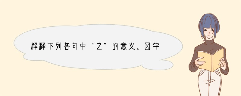 解释下列各句中“之”的意义。⑴学而时习之（）⑵孔文子何以谓之“文”也（）⑶其不