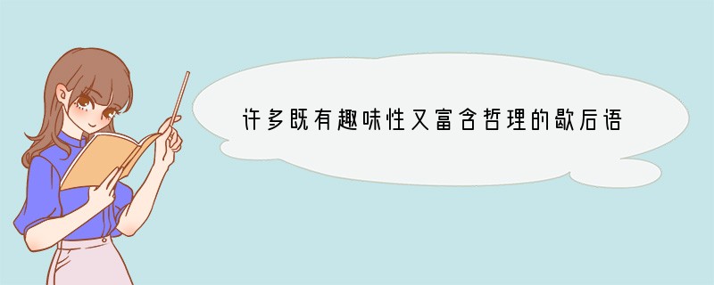 许多既有趣味性又富含哲理的歇后语都与动物有关．如“地里的蚯蚓--能屈能伸”、“长颈鹿