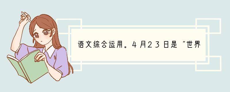 语文综合运用。4月23日是“世界读书日”,班里准备在这天下午3点,在本班教室开展