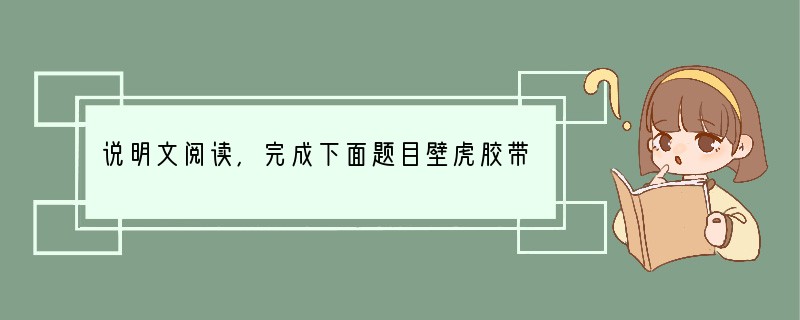 说明文阅读,完成下面题目壁虎胶带⑴公元前350年古希腊哲学家亚里士多德在撰写不朽