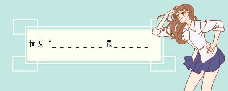 请以“_______最_______”为题作文。要求:①现把题目补充完整(你“是
