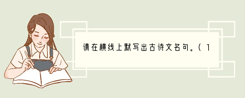 请在横线上默写出古诗文名句。(10分)小题1:《我爱这土地》中能点明主旨的诗句是