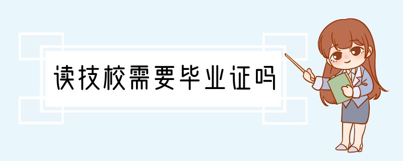 读技校需要毕业证吗