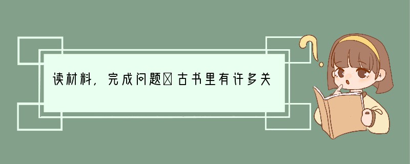 读材料,完成问题①古书里有许多关于黄帝的记载,“黄帝作宫室,以避寒暑”,“黄帝作舟车