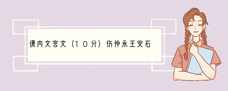 课内文言文（10分）伤仲永王安石金溪民方仲永，世隶耕。仲永生五年，未尝识书具，忽