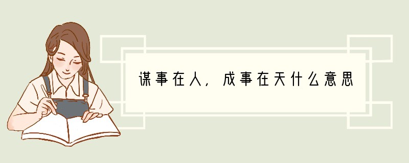 谋事在人,成事在天什么意思