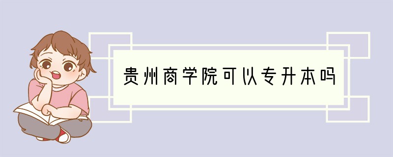 贵州商学院可以专升本吗