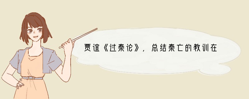 贾谊《过秦论》,总结秦亡的教训在于“仁义不施而攻守之势异也。”这一认识与西汉的哪一项