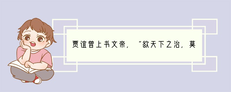 贾谊曾上书文帝，“欲天下之治，莫若众建诸侯以少其力；力少则易使以义，国小则亡邪心”，