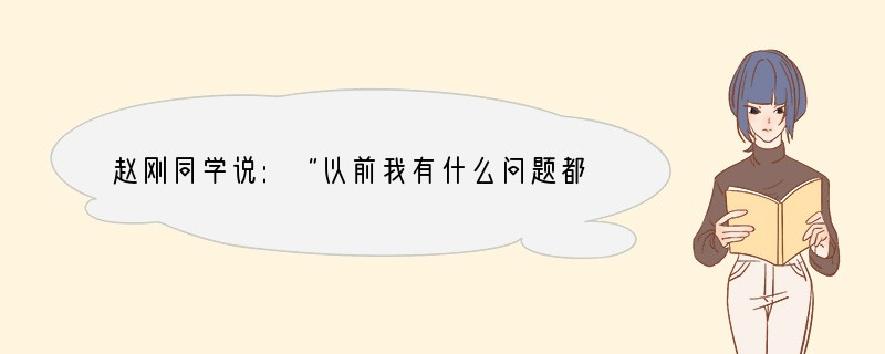 赵刚同学说:“以前我有什么问题都可以找爸爸妈妈帮忙,现在他们不管我了,也不检查我的作
