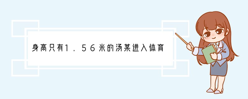身高只有1.56米的汤某进入体育院校时,老师和同学们都笑话他学体育简直是异想天开。但
