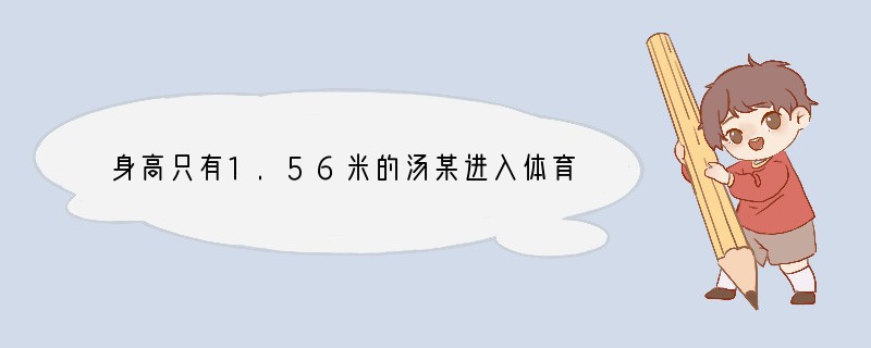 身高只有1.56米的汤某进入体育院校时，老师和同学们都笑话他学体育简直是异想天开。但