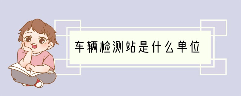 车辆检测站是什么单位