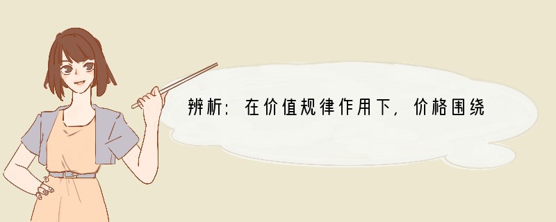 辨析:在价值规律作用下,价格围绕价值上下波动,价格低于价值,消费者高兴;价格高于价值