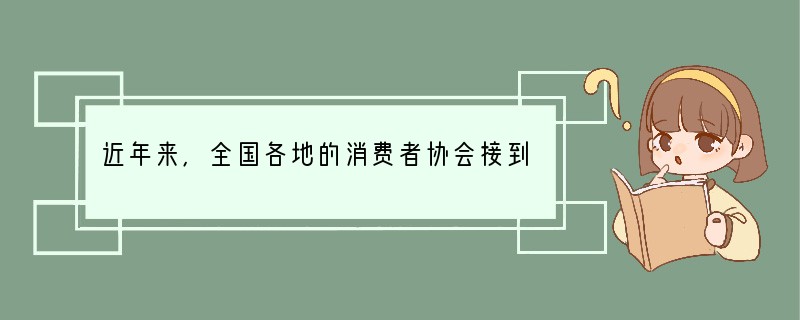 近年来,全国各地的消费者协会接到消费者投诉的案件呈上升趋势。消协在保护消费者权益方面