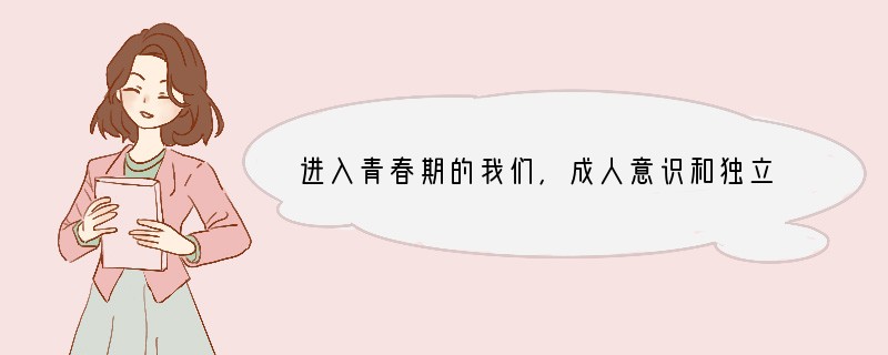 进入青春期的我们,成人意识和独立意识开始增强,渴望父母把自己当作大人,大家平等地沟通