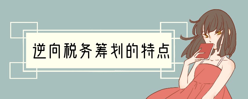 逆向税务筹划的特点
