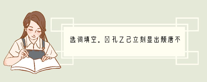 选词填空。①孔乙己立刻显出颓唐不安的模样，脸上（A、笼B、罩C、涂D、抹）上了一