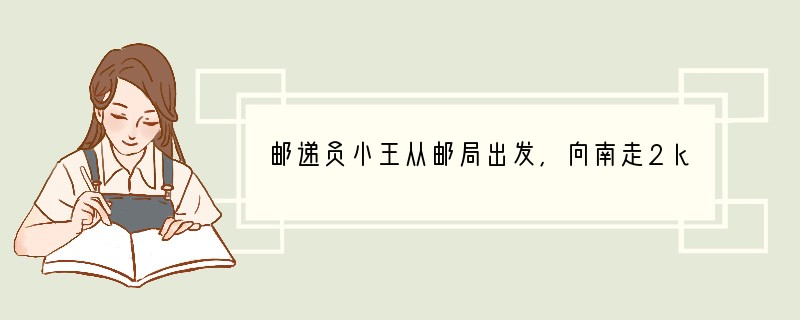 邮递员小王从邮局出发,向南走2km到达M家,继续向前1km到N家,然后折回头向北走4
