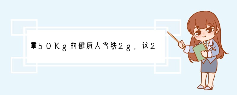 重50Kg的健康人含铁2g,这2g铁在人体中不是以单质金属的形式存在,而是以Fe2