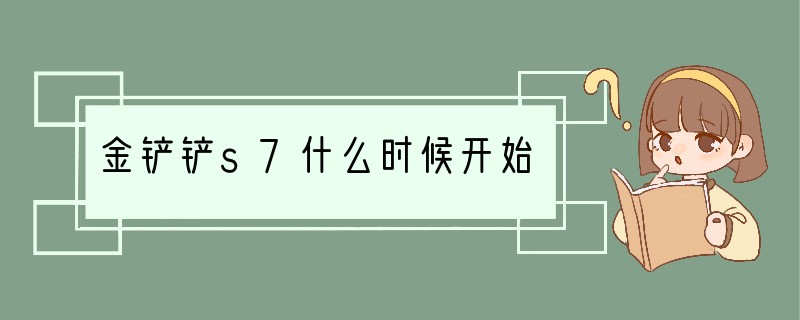 金铲铲s7什么时候开始